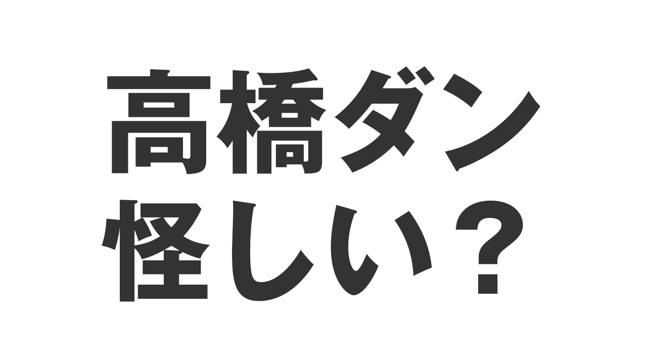 高橋ダン怪しい？